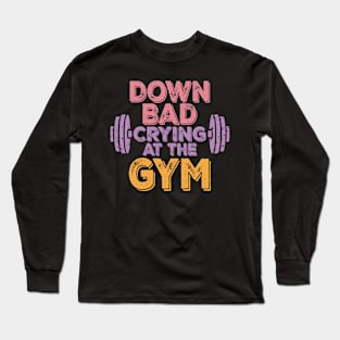 Now I'm Down Bad, Crying At The Gym Long Sleeve T-Shirt